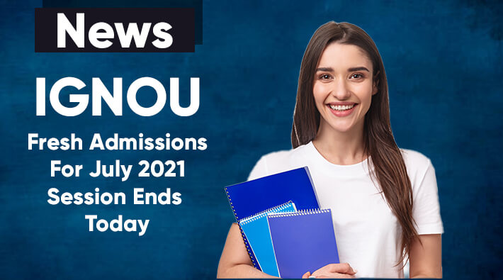 IGNOU Fresh Admissions For July 2021 Session Ends Today